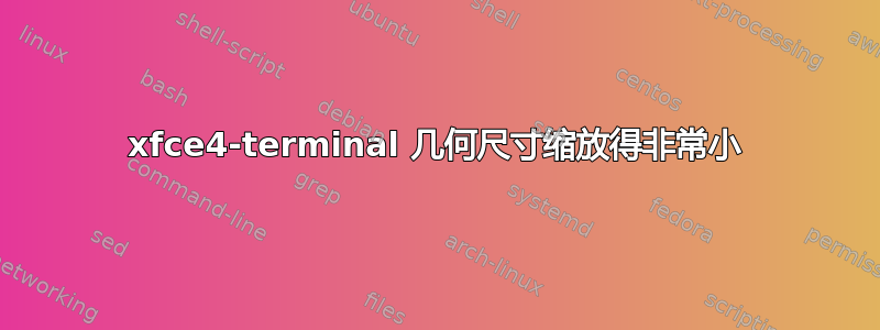 xfce4-terminal 几何尺寸缩放得非常小