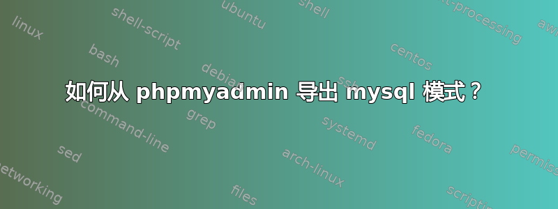 如何从 phpmyadmin 导出 mysql 模式？