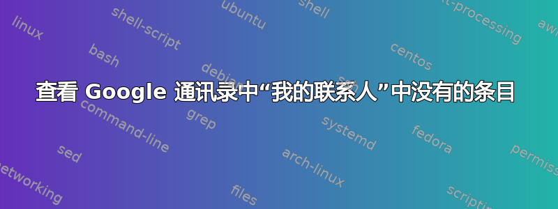 查看 Google 通讯录中“我的联系人”中没有的条目