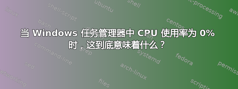 当 Windows 任务管理器中 CPU 使用率为 0% 时，这到底意味着什么？