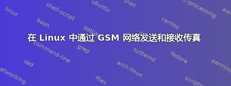 在 Linux 中通过 GSM 网络发送和接收传真