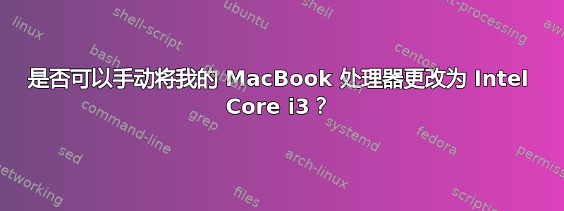 是否可以手动将我的 MacBook 处理器更改为 Intel Core i3？