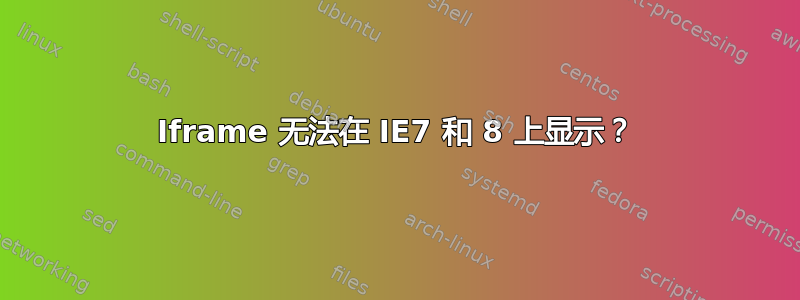 Iframe 无法在 IE7 和 8 上显示？