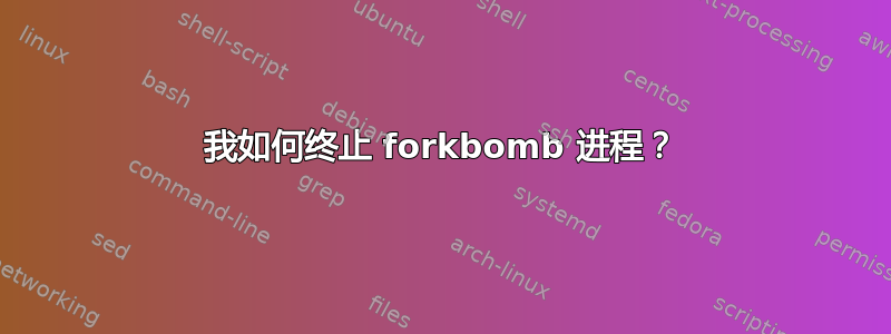 我如何终止 forkbomb 进程？