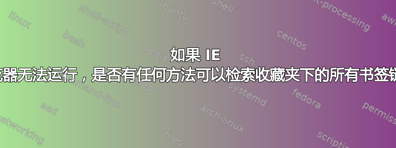 如果 IE 浏览器无法运行，是否有任何方法可以检索收藏夹下的所有书签链接