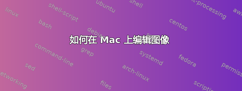 如何在 Mac 上编辑图像