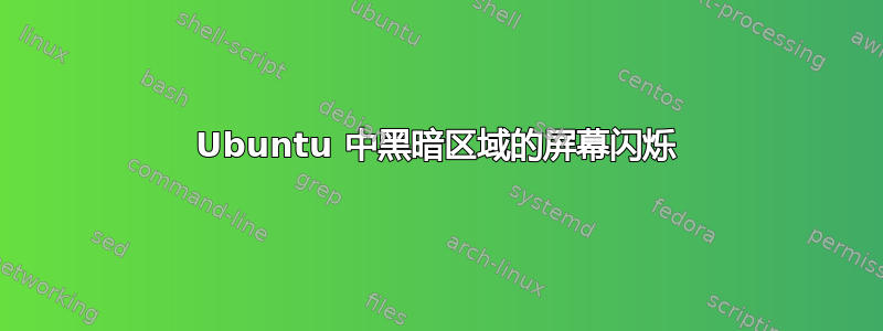 Ubuntu 中黑暗区域的屏幕闪烁