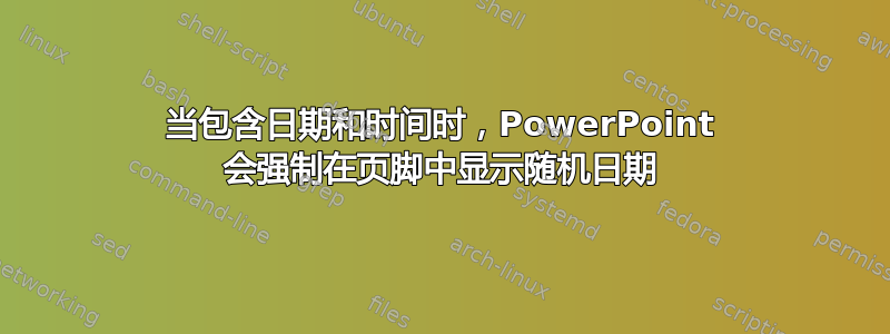 当包含日期和时间时，PowerPoint 会强制在页脚中显示随机日期