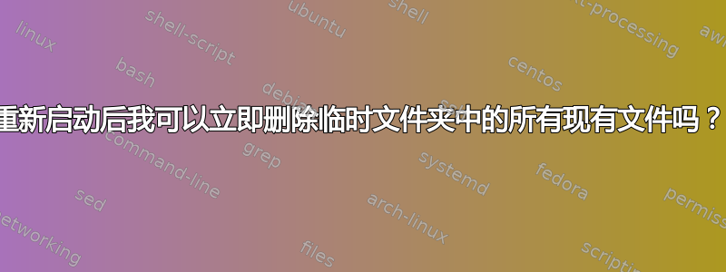 重新启动后我可以立即删除临时文件夹中的所有现有文件吗？