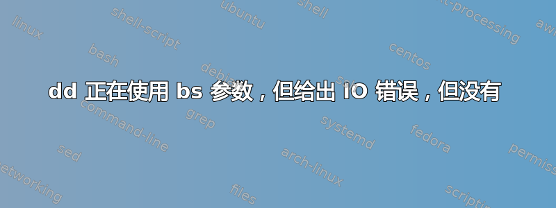 dd 正在使用 bs 参数，但给出 IO 错误，但没有