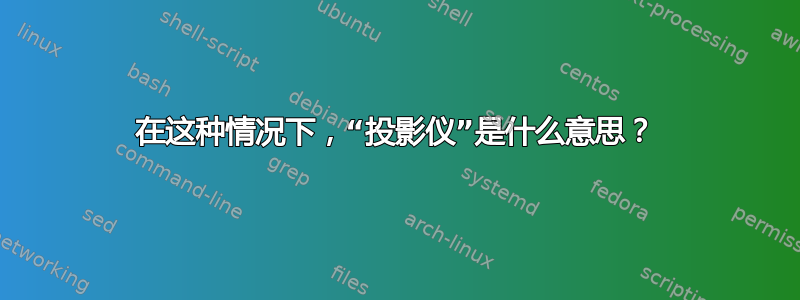 在这种情况下，“投影仪”是什么意思？