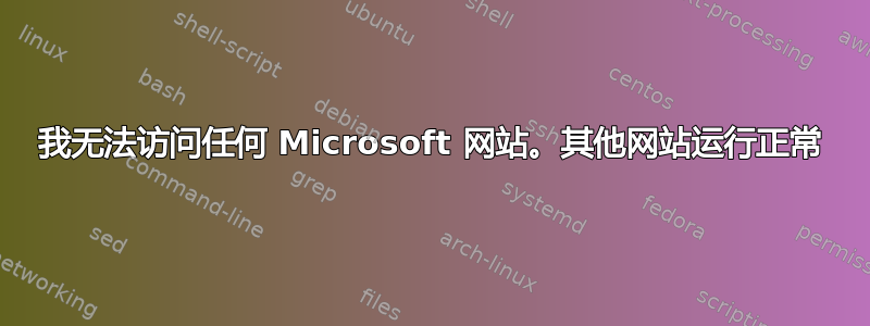 我无法访问任何 Microsoft 网站。其他网站运行正常