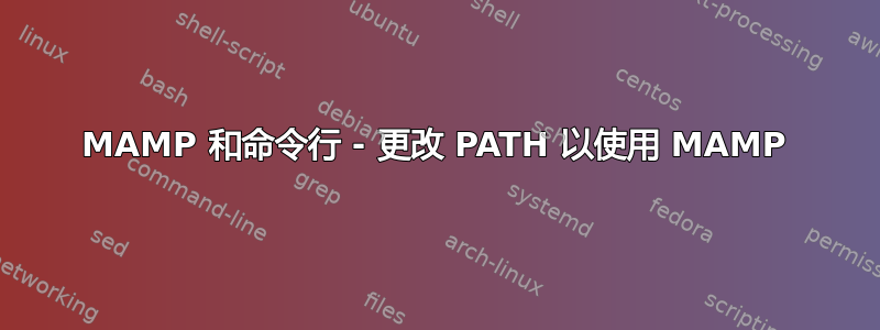 MAMP 和命令行 - 更改 PATH 以使用 MAMP