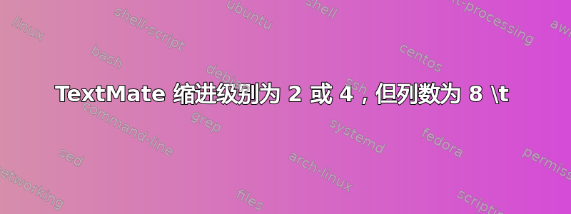 TextMate 缩进级别为 2 或 4，但列数为 8 \t