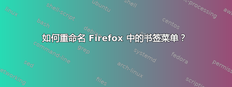 如何重命名 Firefox 中的书签菜单？