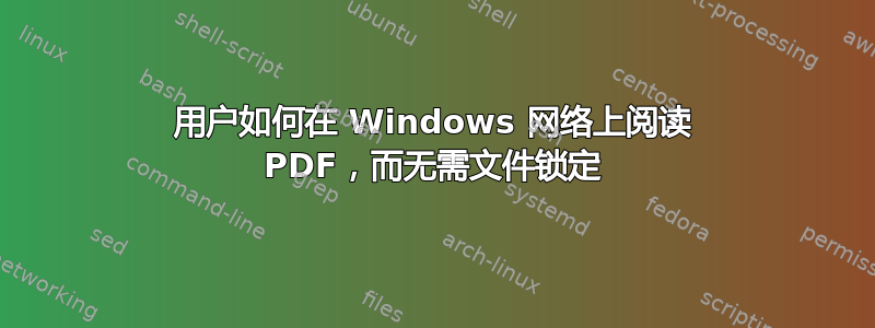 用户如何在 Windows 网络上阅读 PDF，而无需文件锁定