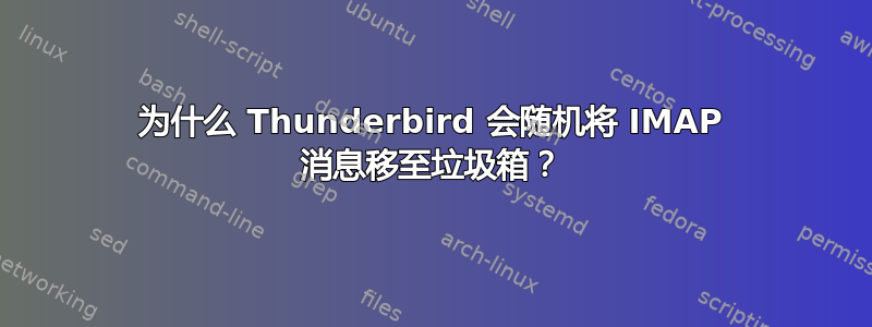 为什么 Thunderbird 会随机将 IMAP 消息移至垃圾箱？