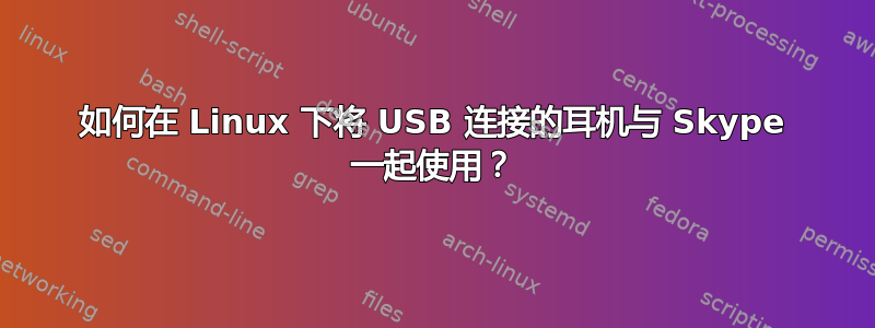 如何在 Linux 下将 USB 连接的耳机与 Skype 一起使用？