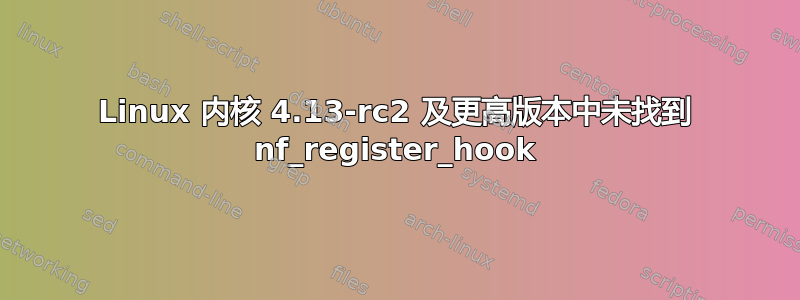 Linux 内核 4.13-rc2 及更高版本中未找到 nf_register_hook