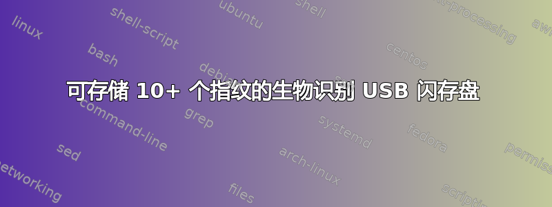 可存储 10+ 个指纹的生物识别 USB 闪存盘