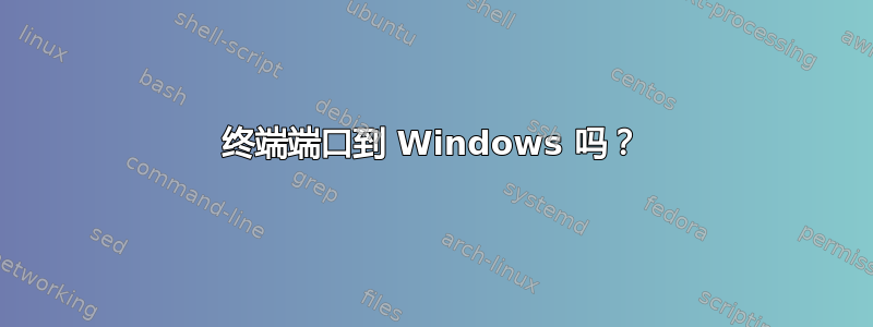 终端端口到 Windows 吗？