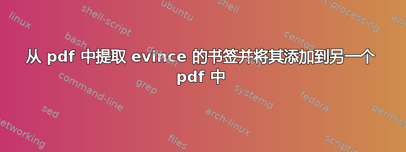 从 pdf 中提取 evince 的书签并将其添加到另一个 pdf 中