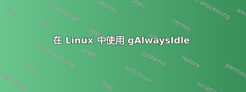 在 Linux 中使用 gAlwaysIdle