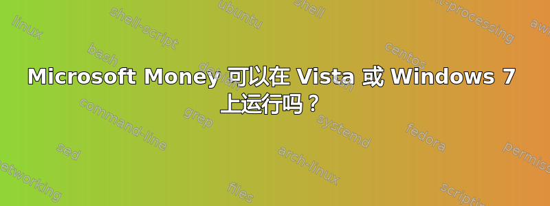 Microsoft Money 可以在 Vista 或 Windows 7 上运行吗？