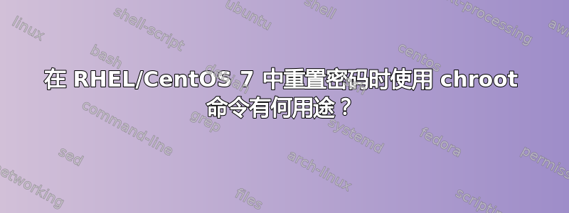 在 RHEL/CentOS 7 中重置密码时使用 chroot 命令有何用途？