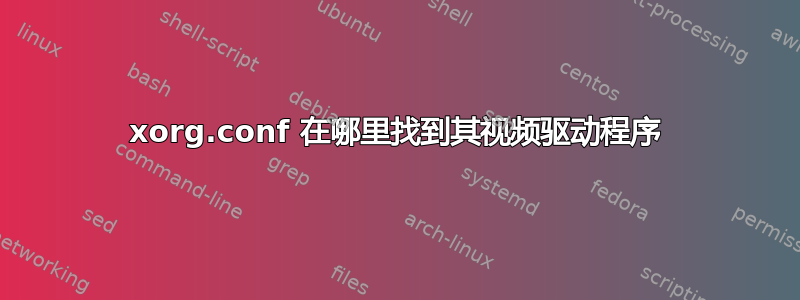 xorg.conf 在哪里找到其视频驱动程序