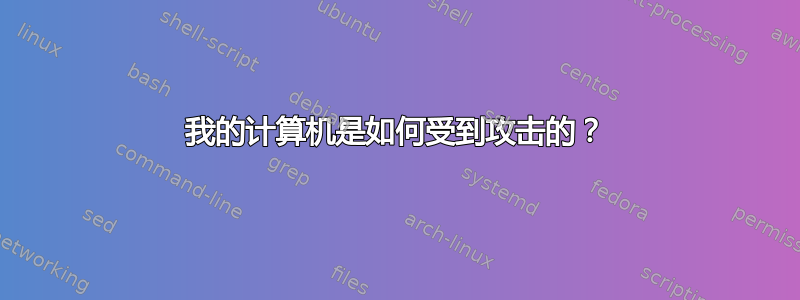 我的计算机是如何受到攻击的？