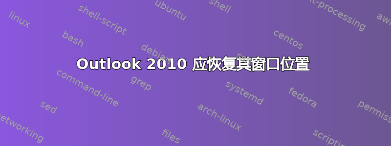 Outlook 2010 应恢复其窗口位置