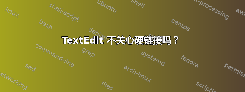 TextEdit 不关心硬链接吗？