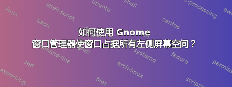 如何使用 Gnome 窗口管理器使窗口占据所有左侧屏幕空间？