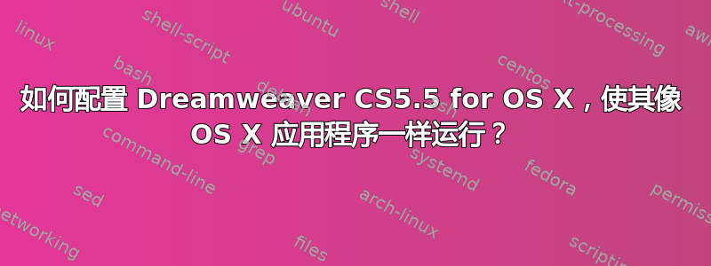 如何配置 Dreamweaver CS5.5 for OS X，使其像 OS X 应用程序一样运行？