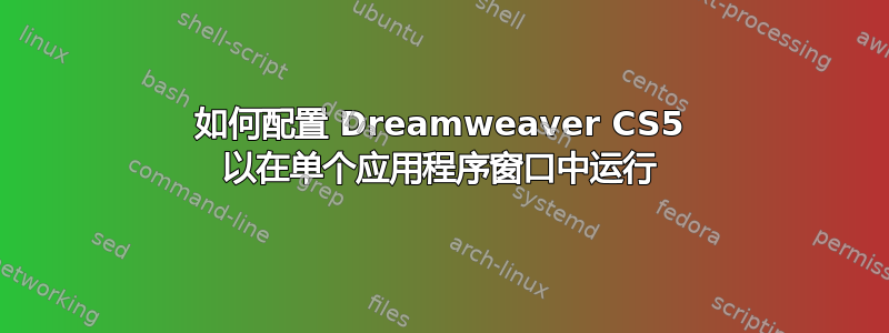 如何配置 Dreamweaver CS5 以在单个应用程序窗口中运行