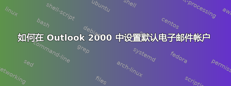 如何在 Outlook 2000 中设置默认电子邮件帐户