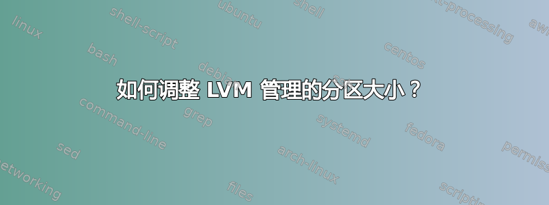 如何调整 LVM 管理的分区大小？