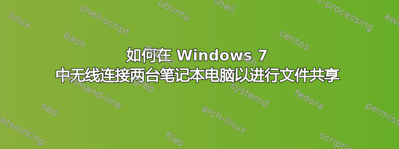 如何在 Windows 7 中无线连接两台笔记本电脑以进行文件共享