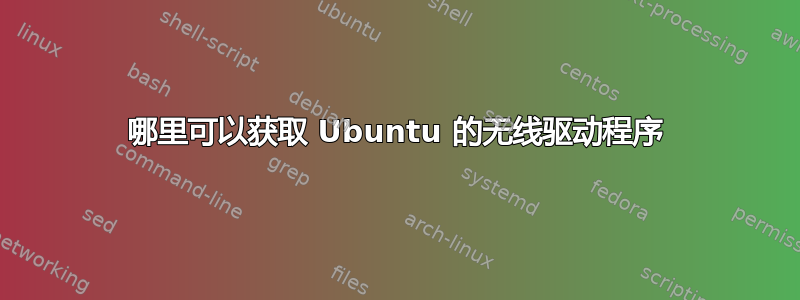 哪里可以获取 Ubuntu 的无线驱动程序