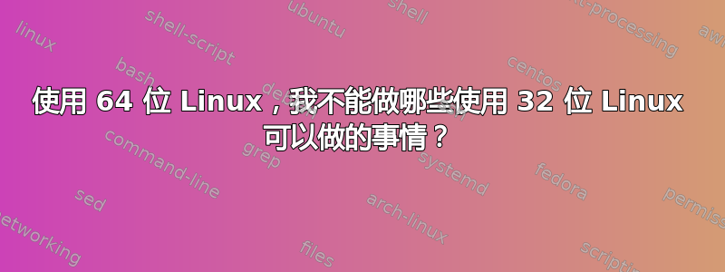 使用 64 位 Linux，我不能做哪些使用 32 位 Linux 可以做的事情？