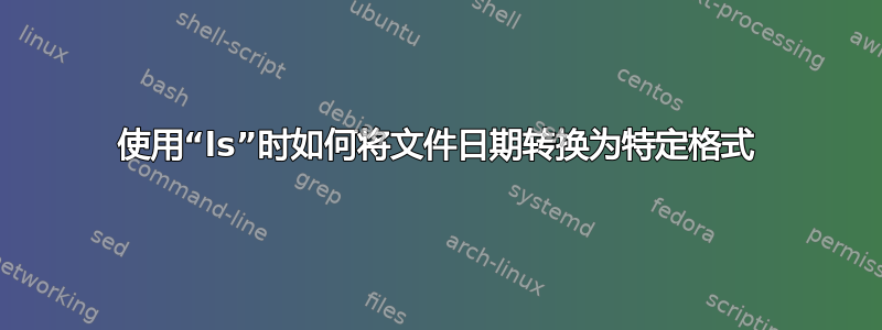 使用“ls”时如何将文件日期转换为特定格式