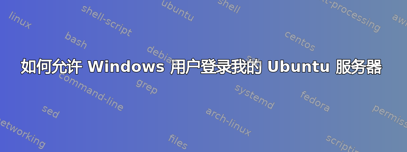 如何允许 Windows 用户登录我的 Ubuntu 服务器