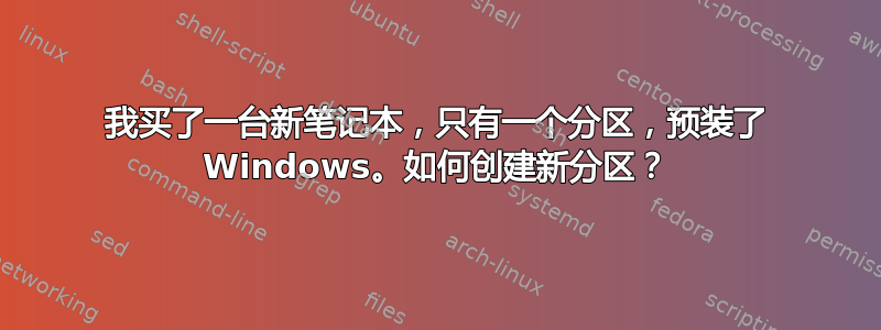 我买了一台新笔记本，只有一个分区，预装了 Windows。如何创建新分区？