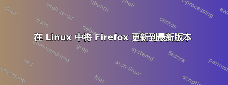 在 Linux 中将 Firefox 更新到最新版本