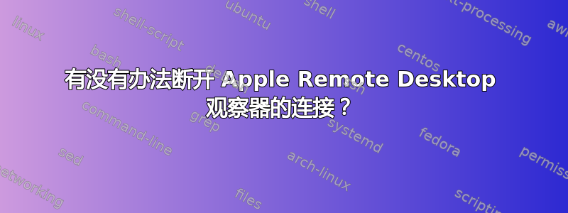 有没有办法断开 Apple Remote Desktop 观察器的连接？