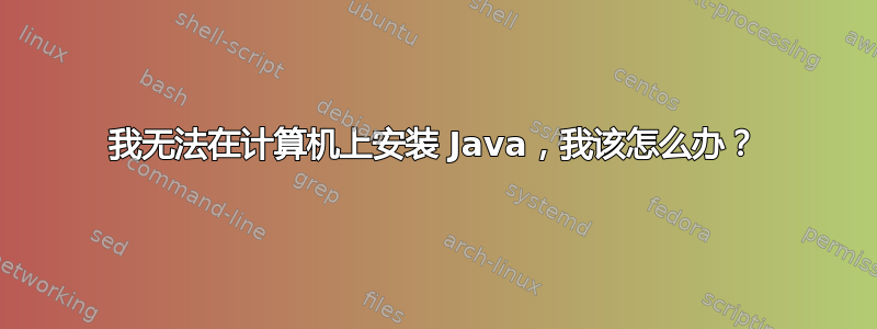 我无法在计算机上安装 Java，我该怎么办？