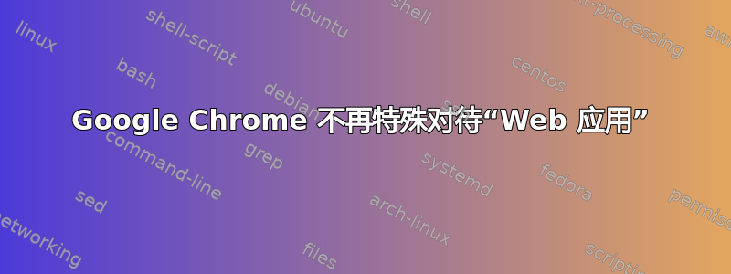 Google Chrome 不再特殊对待“Web 应用”