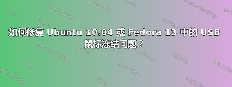 如何修复 Ubuntu 10.04 或 Fedora 13 中的 USB 鼠标冻结问题？