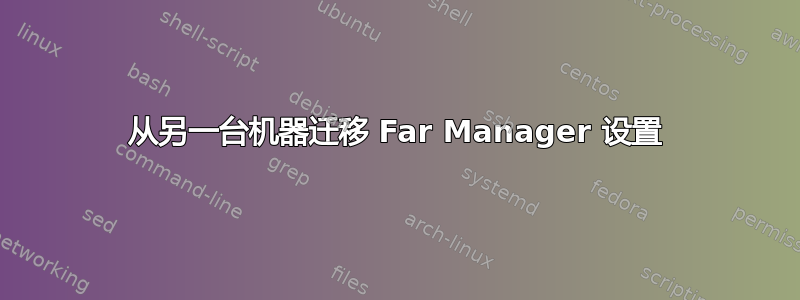 从另一台机器迁移 Far Manager 设置